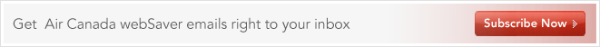 Get Air Canada websaver emails right to your inbox. Subscribe Now.